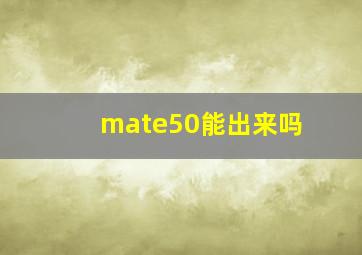 mate50能出来吗