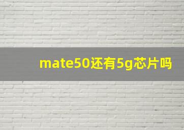 mate50还有5g芯片吗