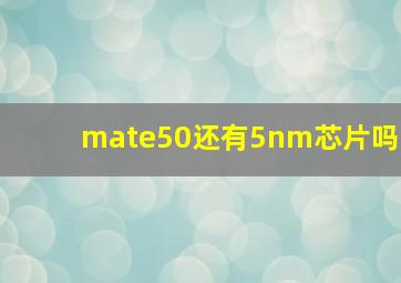 mate50还有5nm芯片吗