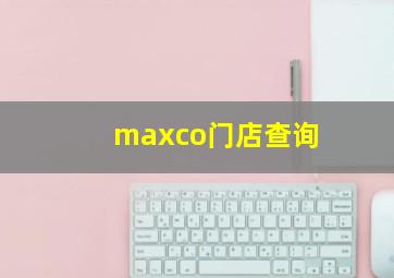 maxco门店查询