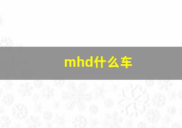 mhd什么车