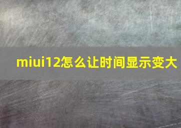 miui12怎么让时间显示变大