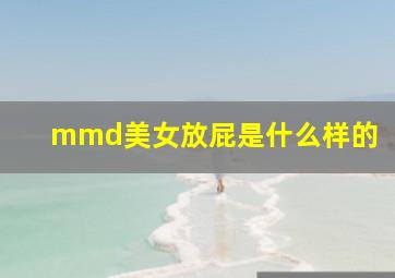 mmd美女放屁是什么样的