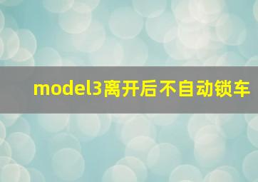 model3离开后不自动锁车