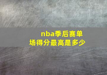 nba季后赛单场得分最高是多少