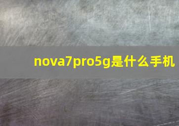 nova7pro5g是什么手机