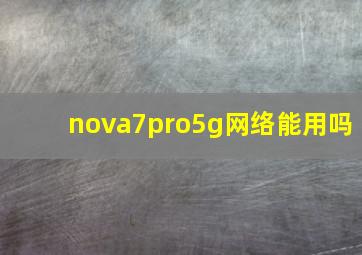 nova7pro5g网络能用吗