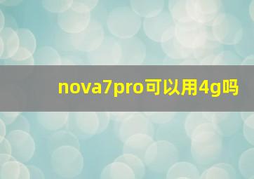 nova7pro可以用4g吗