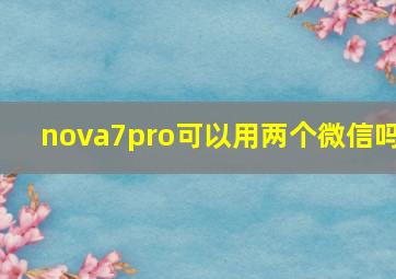 nova7pro可以用两个微信吗