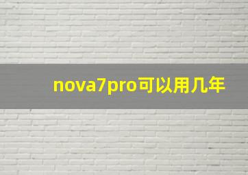 nova7pro可以用几年