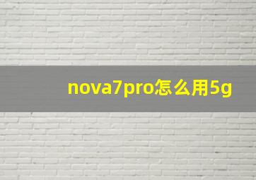 nova7pro怎么用5g