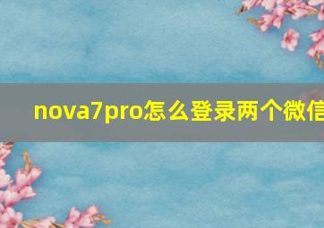 nova7pro怎么登录两个微信