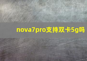 nova7pro支持双卡5g吗