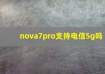 nova7pro支持电信5g吗