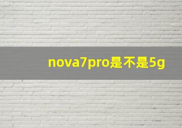 nova7pro是不是5g