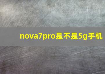 nova7pro是不是5g手机