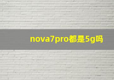 nova7pro都是5g吗