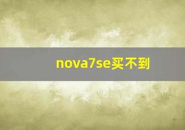 nova7se买不到