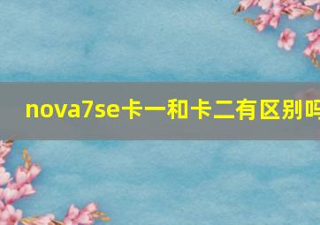 nova7se卡一和卡二有区别吗