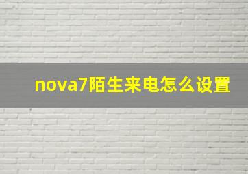 nova7陌生来电怎么设置