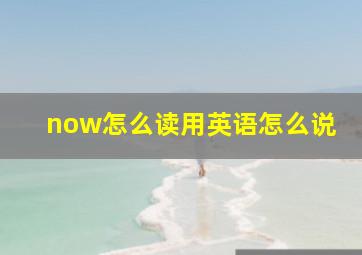 now怎么读用英语怎么说