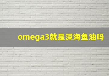 omega3就是深海鱼油吗