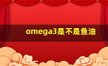 omega3是不是鱼油