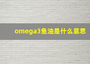 omega3鱼油是什么意思