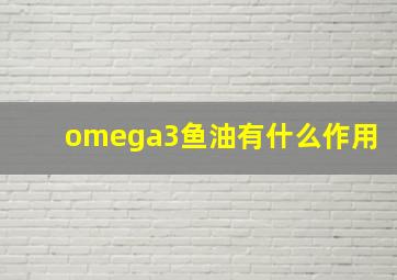 omega3鱼油有什么作用