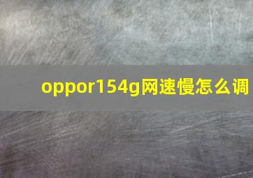 oppor154g网速慢怎么调