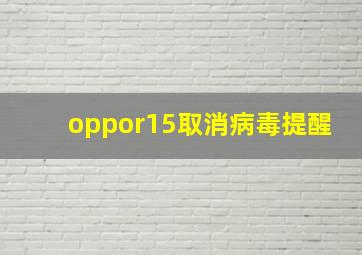 oppor15取消病毒提醒