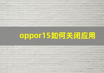 oppor15如何关闭应用