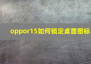 oppor15如何锁定桌面图标