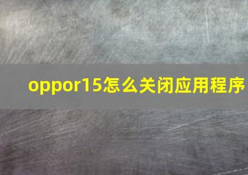 oppor15怎么关闭应用程序