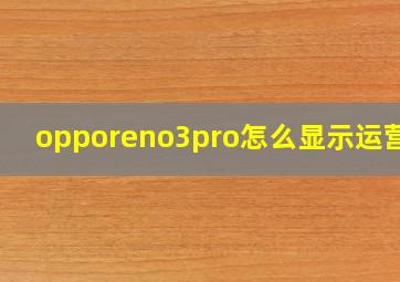 opporeno3pro怎么显示运营商