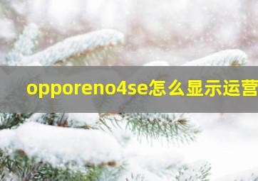 opporeno4se怎么显示运营商