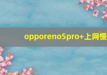 opporeno5pro+上网慢