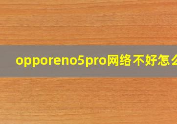 opporeno5pro网络不好怎么办