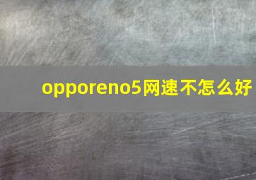 opporeno5网速不怎么好