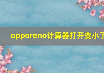 opporeno计算器打开变小了