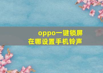 oppo一键锁屏在哪设置手机铃声