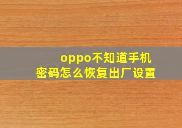 oppo不知道手机密码怎么恢复出厂设置