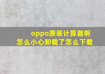 oppo原装计算器啊怎么小心卸载了怎么下载