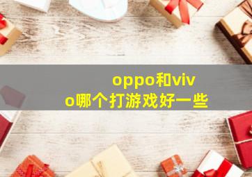 oppo和vivo哪个打游戏好一些