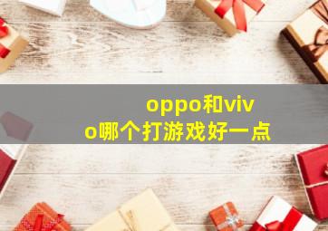 oppo和vivo哪个打游戏好一点