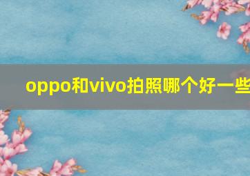 oppo和vivo拍照哪个好一些