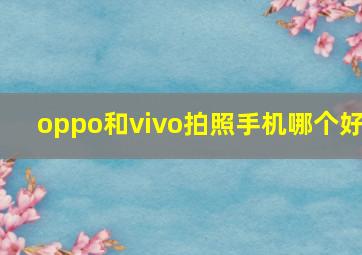 oppo和vivo拍照手机哪个好