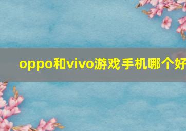 oppo和vivo游戏手机哪个好