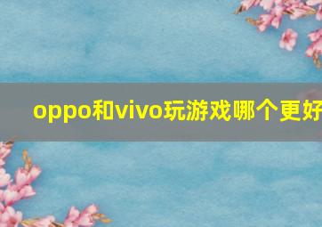 oppo和vivo玩游戏哪个更好