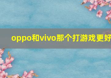 oppo和vivo那个打游戏更好